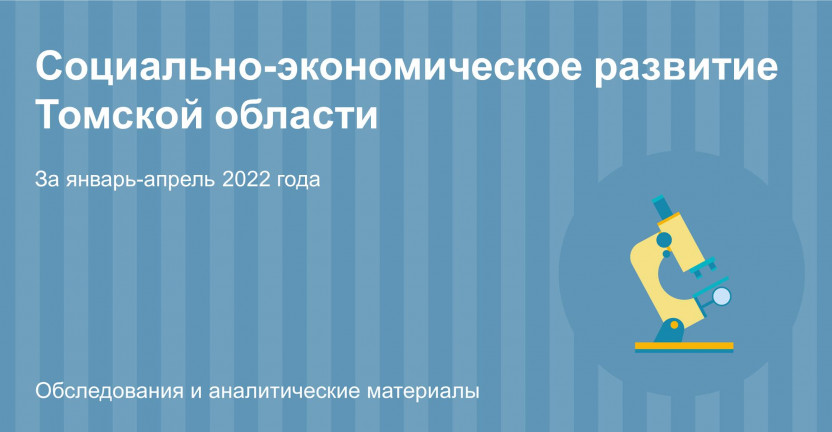 Основные показатели социально-экономического развития Томской области за январь-апрель 2022 года
